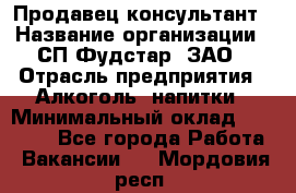 Продавец-консультант › Название организации ­ СП Фудстар, ЗАО › Отрасль предприятия ­ Алкоголь, напитки › Минимальный оклад ­ 15 000 - Все города Работа » Вакансии   . Мордовия респ.